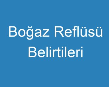 Boğaz Reflüsü Belirtileri