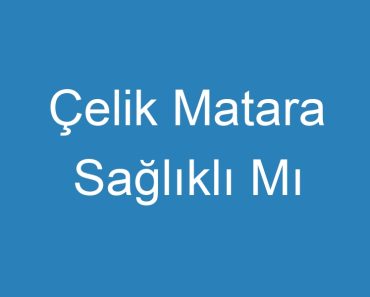 Çelik Matara Sağlıklı Mı