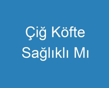 Çiğ Köfte Sağlıklı Mı