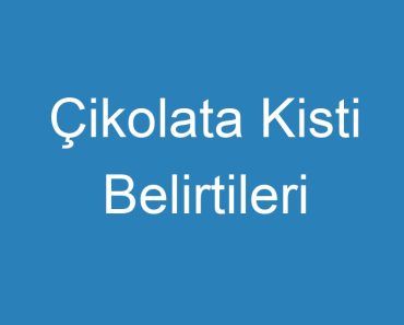 Çikolata Kisti Belirtileri