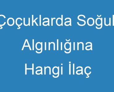 Çoçuklarda Soğuk Algınlığına Hangi İlaç İyi Gelir