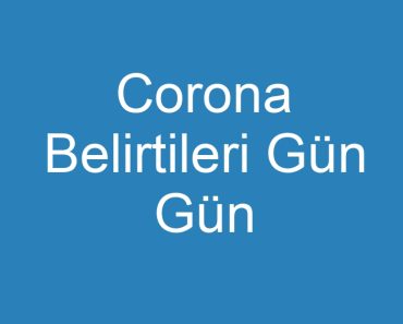 Corona Belirtileri Gün Gün