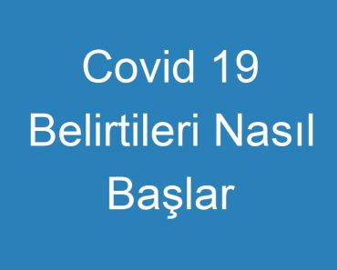 Covid 19 Belirtileri Nasıl Başlar