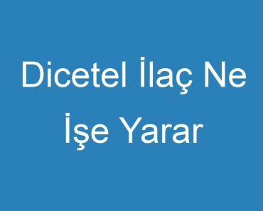 Dicetel İlaç Ne İşe Yarar