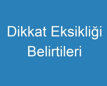 Dikkat Eksikliği Belirtileri