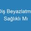 Diş Beyazlatma Sağlıklı Mı