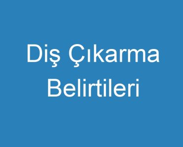 Diş Çıkarma Belirtileri