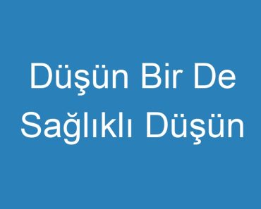 Düşün Bir De Sağlıklı Düşün