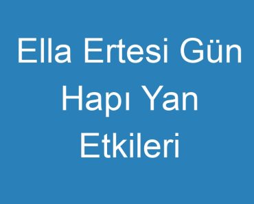 Ella Ertesi Gün Hapı Yan Etkileri