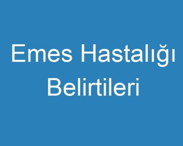 Emes Hastalığı Belirtileri