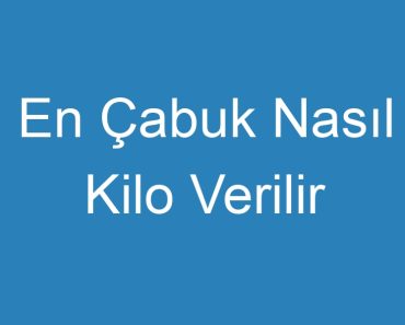 En Çabuk Nasıl Kilo Verilir