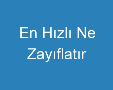 En Hızlı Ne Zayıflatır