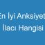 En İyi Anksiyete İlacı Hangisi