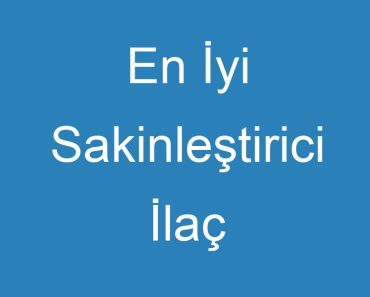 En İyi Sakinleştirici İlaç