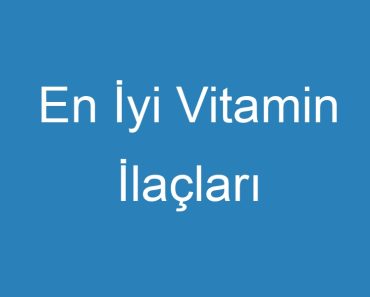 En İyi Vitamin İlaçları