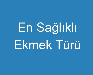 En Sağlıklı Ekmek Türü