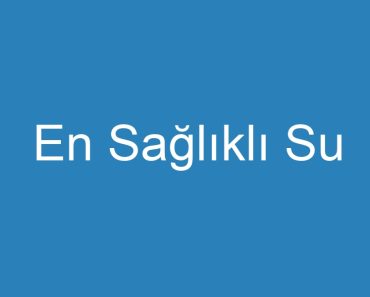 En Sağlıklı Su