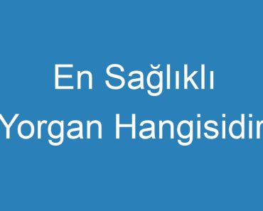 En Sağlıklı Yorgan Hangisidir