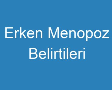 Erken Menopoz Belirtileri