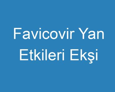 Favicovir Yan Etkileri Ekşi