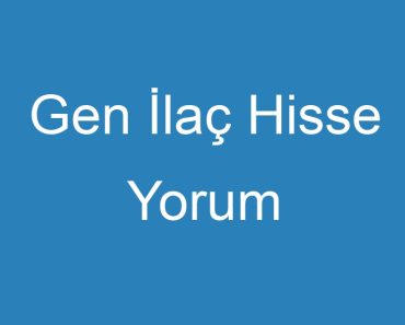 Gen İlaç Hisse Yorum