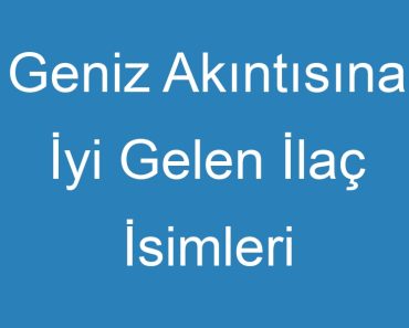 Geniz Akıntısına İyi Gelen İlaç İsimleri