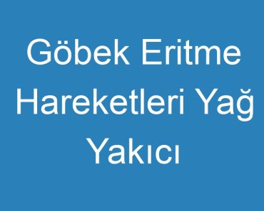 Göbek Eritme Hareketleri Yağ Yakıcı Zayıflama Egzersizleri