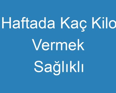 Haftada Kaç Kilo Vermek Sağlıklı