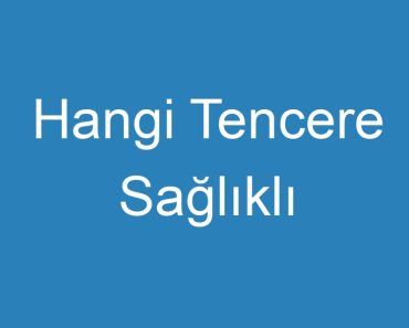 Hangi Tencere Sağlıklı