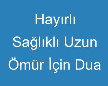 Hayırlı Sağlıklı Uzun Ömür İçin Dua