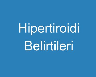 Hipertiroidi Belirtileri