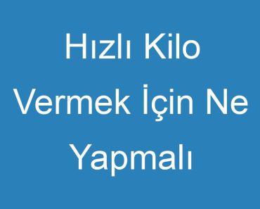 Hızlı Kilo Vermek İçin Ne Yapmalı