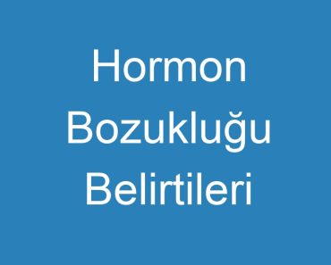 Hormon Bozukluğu Belirtileri