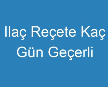 Ilaç Reçete Kaç Gün Geçerli