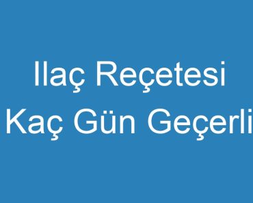 Ilaç Reçetesi Kaç Gün Geçerli