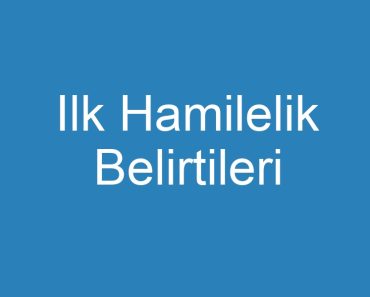 Ilk Hamilelik Belirtileri