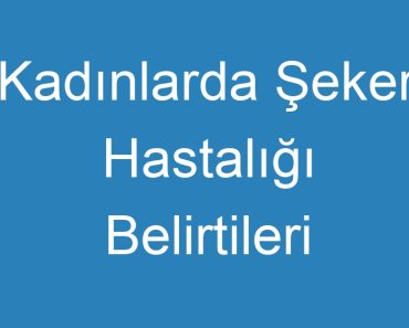 Kadınlarda Şeker Hastalığı Belirtileri