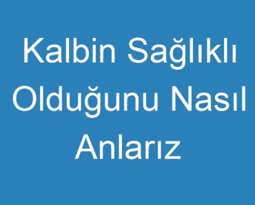 Kalbin Sağlıklı Olduğunu Nasıl Anlarız