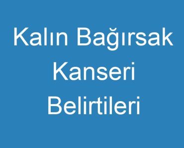 Kalın Bağırsak Kanseri Belirtileri