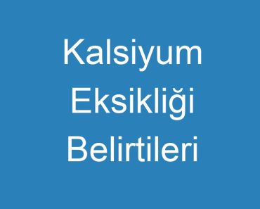 Kalsiyum Eksikliği Belirtileri