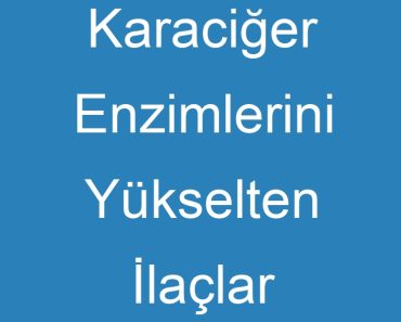 Karaciğer Enzimlerini Yükselten İlaçlar