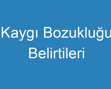 Kaygı Bozukluğu Belirtileri