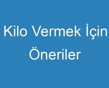 Kilo Vermek İçin Öneriler