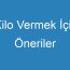 Kilo Vermek İçin Öneriler