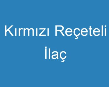 Kırmızı Reçeteli İlaç