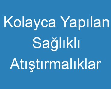 Kolayca Yapılan Sağlıklı Atıştırmalıklar