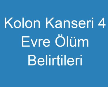 Kolon Kanseri 4 Evre Ölüm Belirtileri