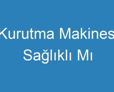 Kurutma Makinesi Sağlıklı Mı