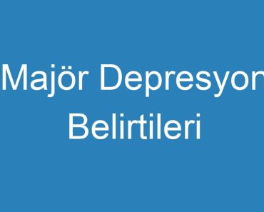 Majör Depresyon Belirtileri