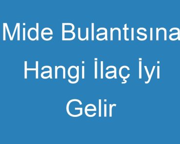 Mide Bulantısına Hangi İlaç İyi Gelir